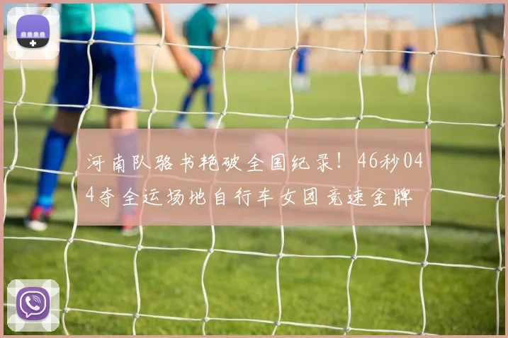 河南队骆书艳破全国纪录！46秒044夺全运场地自行车女团竞速金牌